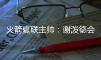 火箭夏联主帅	：谢泼德会主要担当控卫 希望他打得更有侵略性