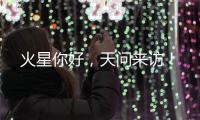 火星你好，天问来访！