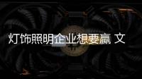 灯饰照明企业想要赢 文化、产品捆绑销售更靠谱