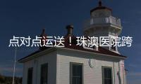 点对点运送！珠澳医院跨境转运服务正式开通