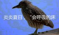 炎炎夏日，“会呼吸的床垫”让你多睡1小时