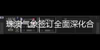 珠澳气象签订全面深化合作方案
，携手提升合作区气象服务