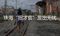珠海“招才官”发出无忧邀约：我们全力做到让您 收入无忧 居住无忧 教育无忧 创业无忧