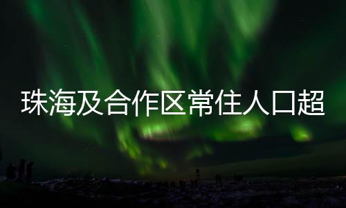 珠海及合作区常住人口