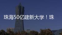 珠海50亿建新大学！珠海航空科技职业学院，首批将开设低空经济相关专业
