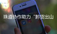 珠遵协作助力“黔货出山”！遵义特色农产品亮相广州
