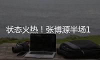 状态火热！张博源半场11中6得到17分4篮板