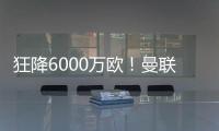 狂降6000万欧！曼联铁心要甩包袱，碰到西甲穷人
，只肯掏2000万欧