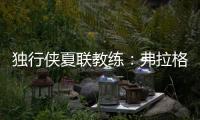 独行侠夏联教练：弗拉格太努力了 我们不得不逼迫他去休息
