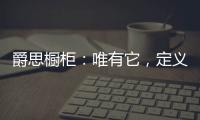 爵思橱柜�
：唯有它，定义了健康、惊艳了时光!