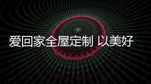 家全家居简欧�、屋定下半年