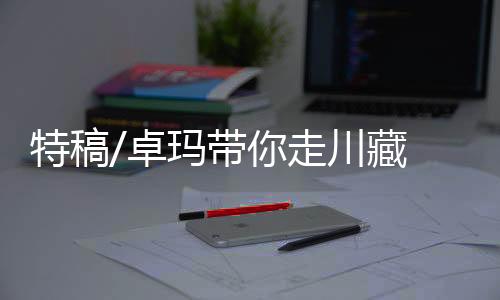 卓玛“我们顺其自然地拍