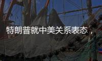 特朗普就中美关系表态
，外交部回应