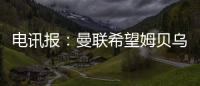 电讯报：曼联希望姆贝乌莫本周取得突破�，还希望签下中后卫