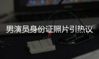 男演员身份证照片引热议	，证件照怎样拍才规范？