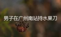 男子在广州南站持水果刀伤人�，广铁公安：嫌疑人被控制
，1人受伤无生命危险