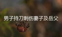 男子持刀刺伤妻子及岳父
，重庆警方�：致1死1伤
	，嫌犯已被刑拘
