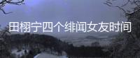 田栩宁四个绯闻女友时间线，她们互相认识搞笑程度10000%