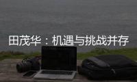 田茂华
：机遇与挑战并存 在变局中建立家居产业新生态