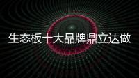 生态板十大品牌鼎立达做好环保和质量，让用户放心