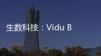 生数科技：Vidu B端客户及调用量环比增长300%