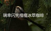 瑞幸闪光橙橙冰萃咖啡“橙意”上线：咖啡馥郁橙汁甜美
，超夏天～