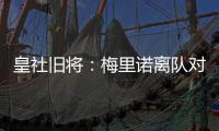 皇社旧将：梅里诺离队对球队影响很大，但愿苏比离队不会如此
