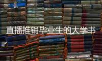 直播推销毕业生的大学书记：我相信自己的学生丨我信