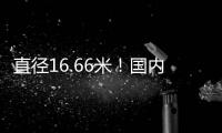 直径16.66米！国内自主研制最大直径盾构机“沧渊号”成功下线
