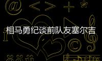 相马勇纪谈前队友塞尔吉尼奥：他身体素质很强
，左脚技术出色
