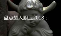 盘点超人厨卫2018：那些属于我们的年度记忆