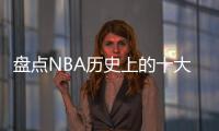 盘点NBA历史上的十大中锋
，含现役球员