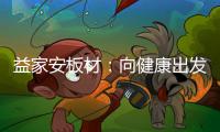 益家安板材：向健康出发
，你我随行