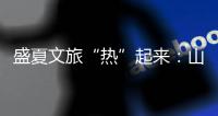 盛夏文旅“热”起来：山水消暑 非遗添彩 文旅融合新场景点燃消费激情