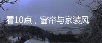 看10点，窗帘与家装风格完美融合