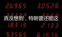 真没想到
，特朗普还能这么搞