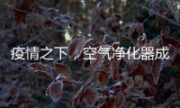 疫情之下	，空气净化器成为新宠
，选对净化技术避开智商税