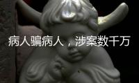 病人骗病人，涉案数千万
：疯狂“互助盘”为何难绝