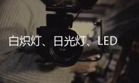 白炽灯	、日光灯、LED灯三种灯具哪种更护眼?
