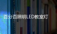 百分百照明LED教室灯特点，LED教室灯的十大优点