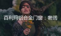 百利玛铝合金门窗	：奢阔空间，“墅”造品质生活