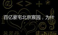 百亿豪宅北京宸园，为什么全国出名（纯数据版）
