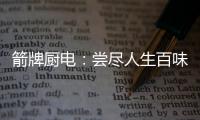 箭牌厨电：尝尽人生百味方能修成正果