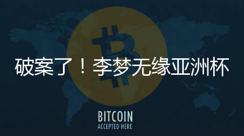 少了李梦的亚洲助阵