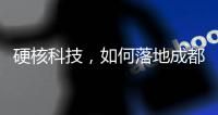 硬核科技，如何落地成都“城市侧”？