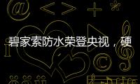 碧家索防水荣登央视
，硬核品牌实力铸就高光时刻!