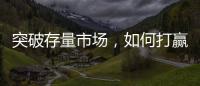 突破存量市场�，如何打赢这场营销增长战役?
