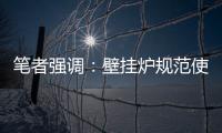 笔者强调
：壁挂炉规范使用的意义重大