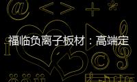 福临负离子板材：高端定制新主流 除醛抗菌更生态