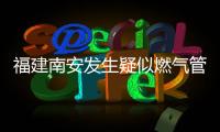 福建南安发生疑似燃气管道破裂爆燃，致2死5伤